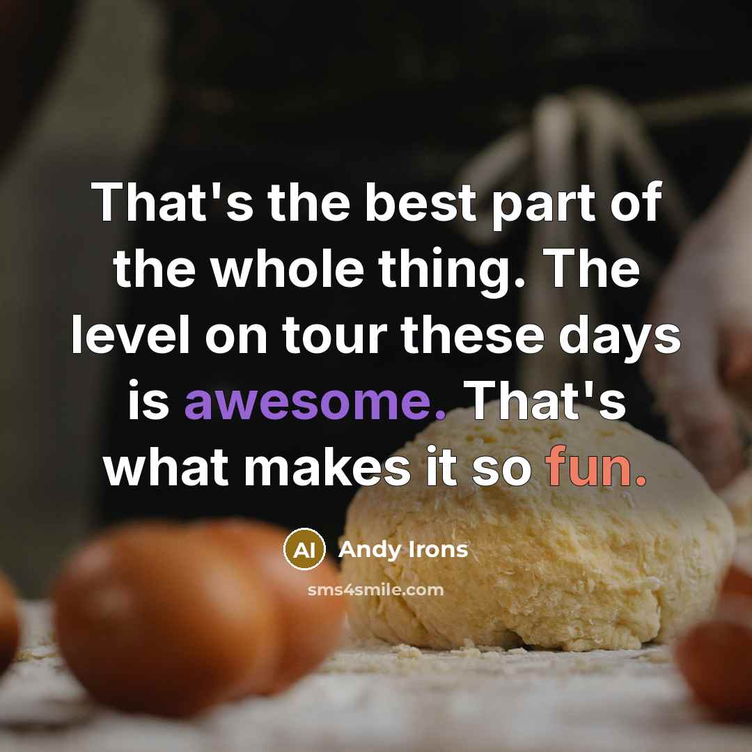 “That's the best part of the whole thing. The level on tour these days is awesome. That's what makes it so fun.” quote by Andy Irons