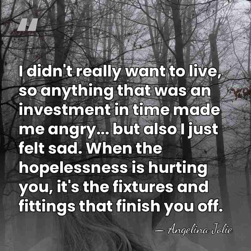 I didn't really want to live, so anything that was an investment&hellip; - Angelina Jolie