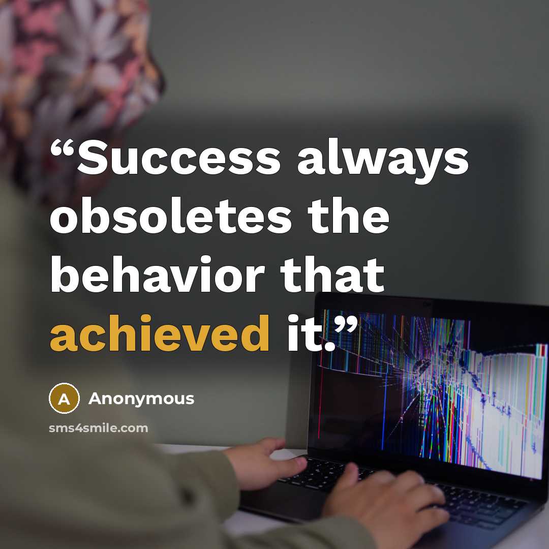 “Success always obsoletes the behavior that achieved it.” quote by Anonymous