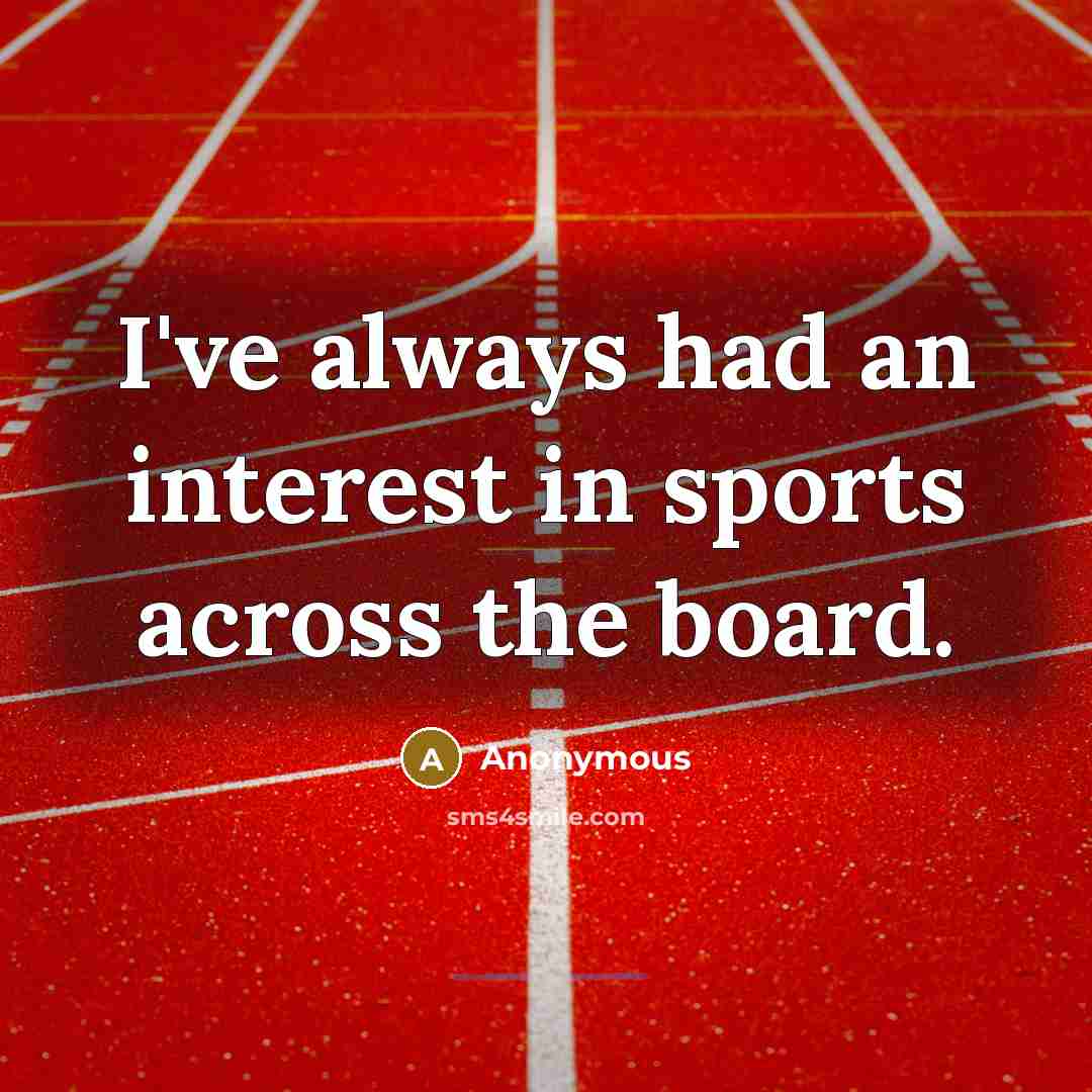 “I've always had an interest in sports across the board.” quote by Anonymous