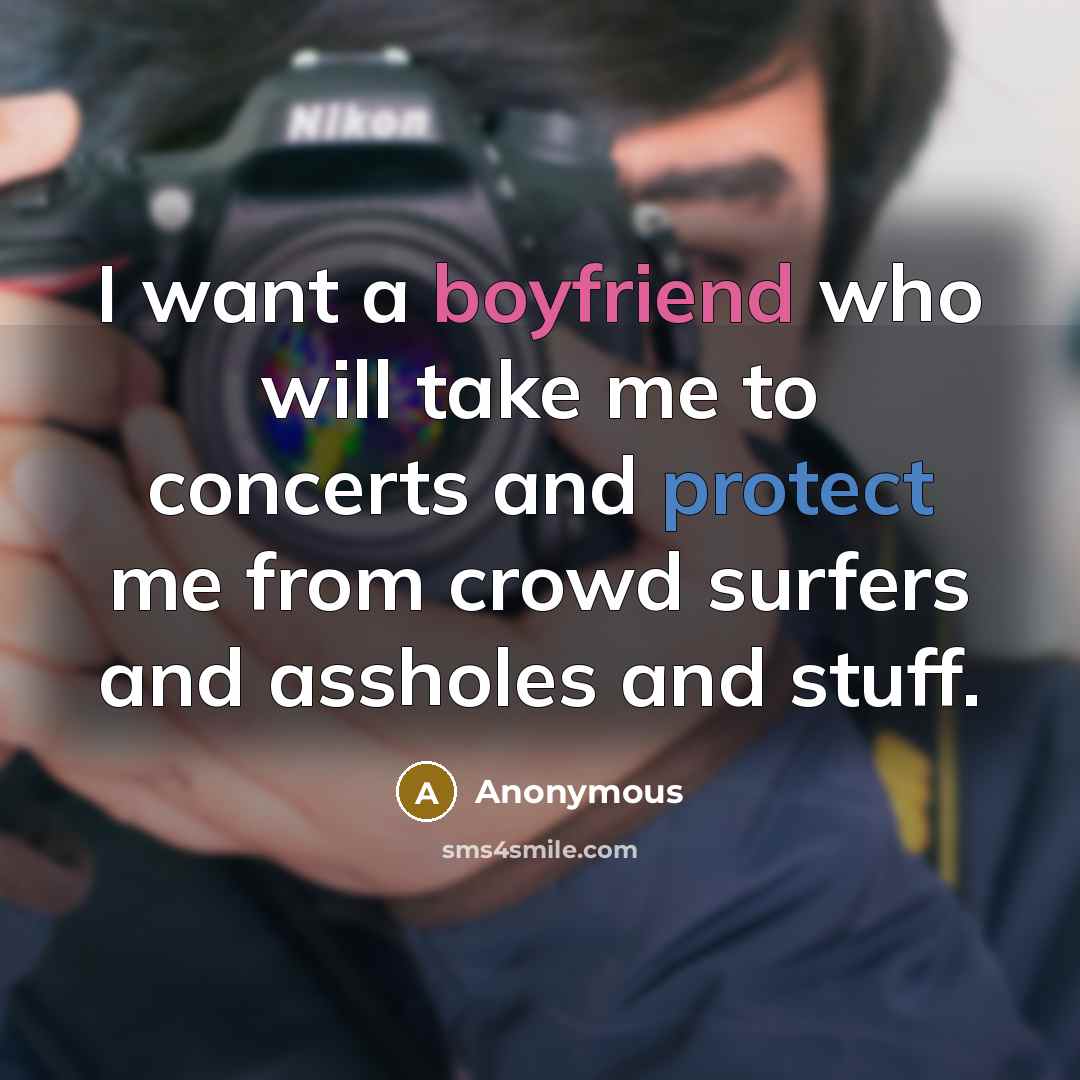 “I want a boyfriend who will take me to concerts and protect me from crowd surfers and assholes and stuff.” quote by Anonymous