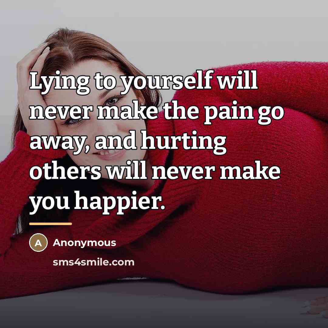 “Lying to yourself will never make the pain go away,…” quote by Anonymous