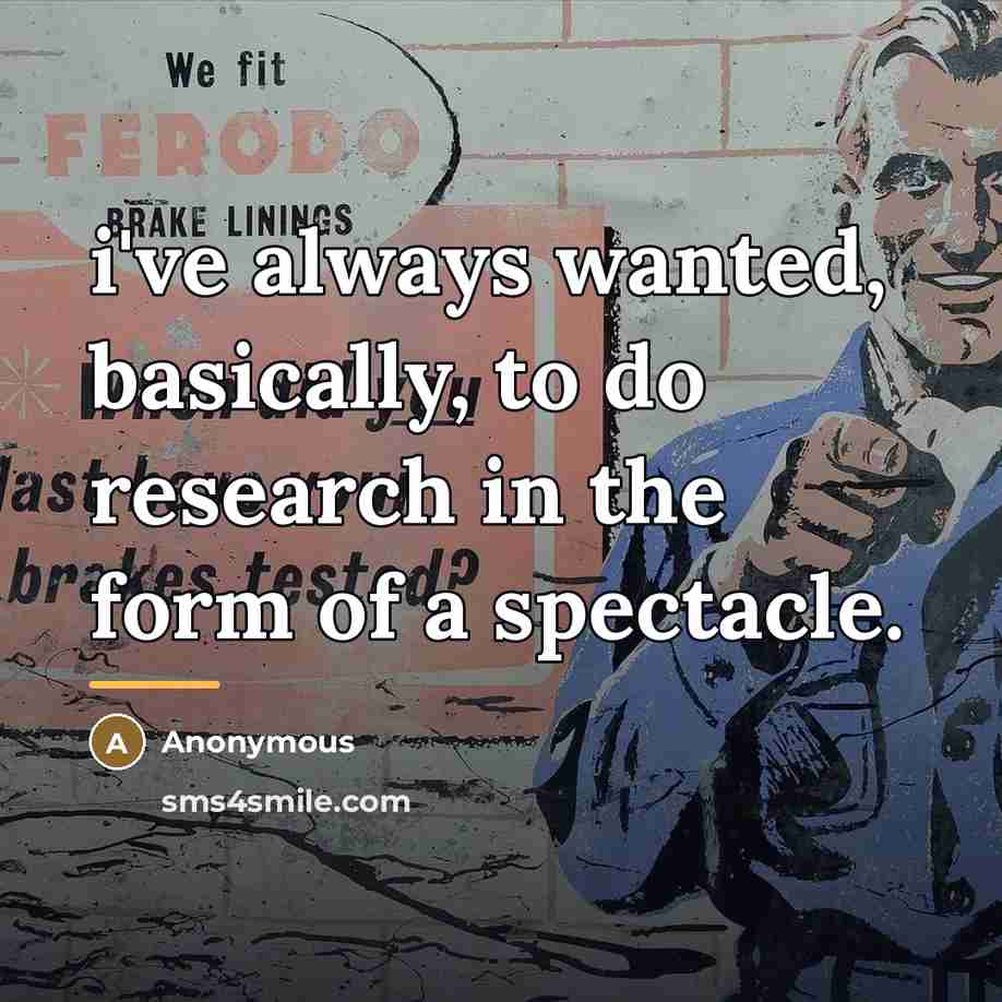 “i've always wanted, basically, to do research in the form…” quote by Anonymous