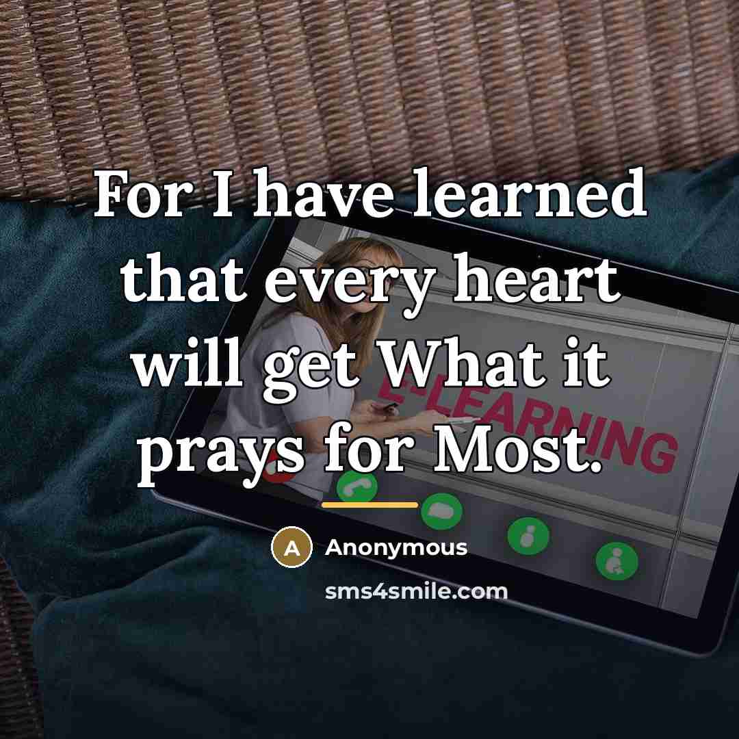 “For I have learned that every heart will get What…” quote by Anonymous
