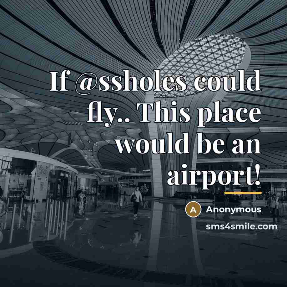 “If @ssholes could fly.. This place would be an airport!…” quote by Anonymous