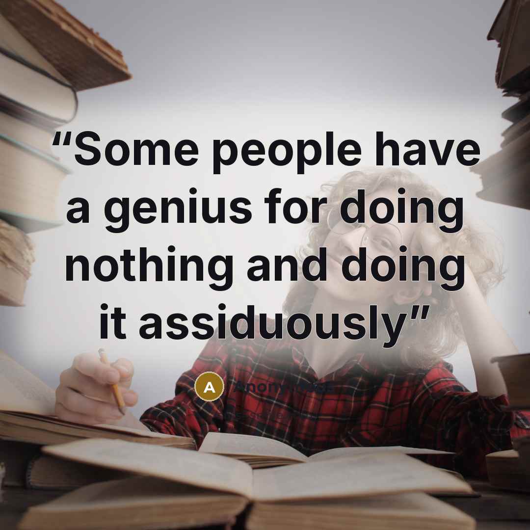 “Some people have a genius for doing nothing and doing it assiduously” quote by Anonymous
