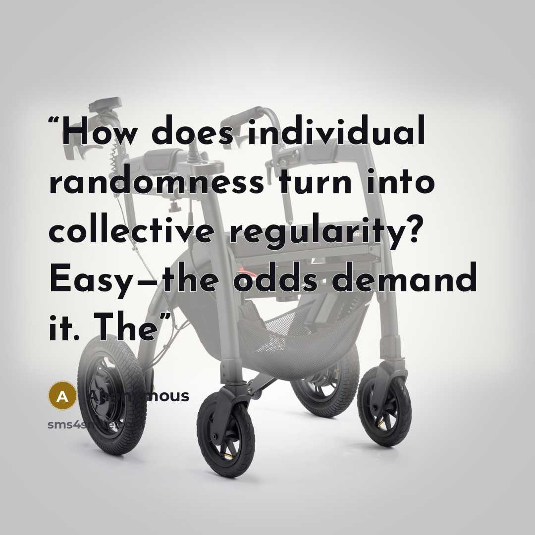 “How does individual randomness turn into collective regularity? Easy—the odds demand it. The” quote by Anonymous