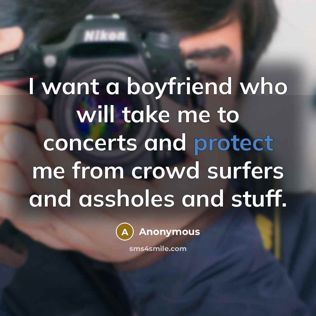 “I want a boyfriend who will take me to concerts and protect me from crowd surfers and assholes and stuff.” quote by Anonymous