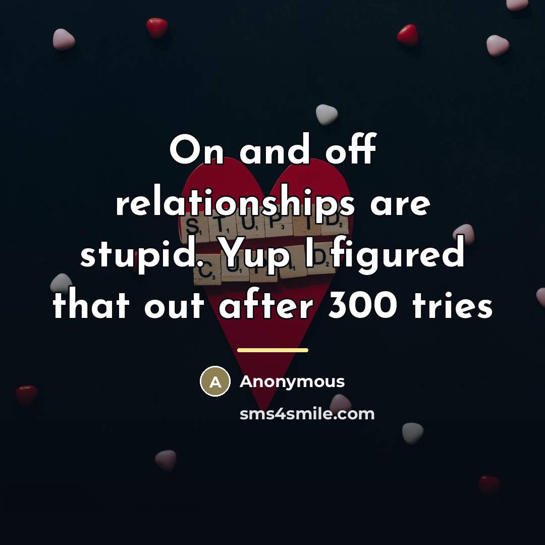 “On and off relationships are stupid. Yup I figured that…” quote by Anonymous