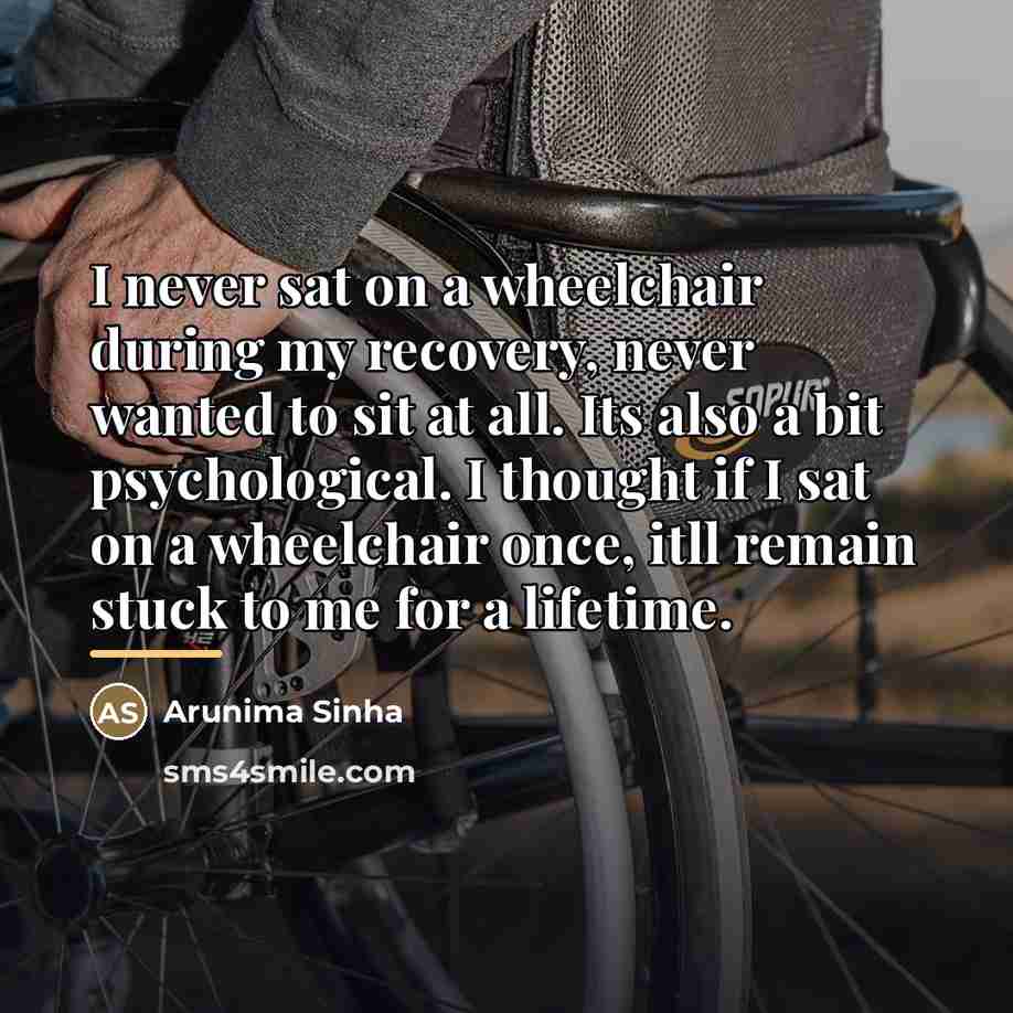 “I never sat on a wheelchair during my recovery, never…” quote by Arunima Sinha
