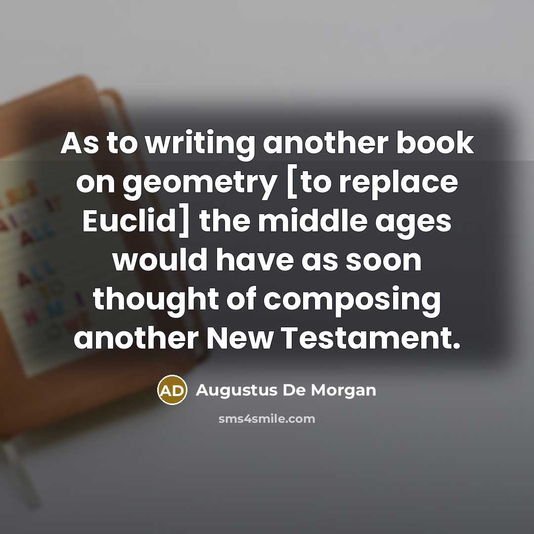 “As to writing another book on geometry [to replace Euclid]…” quote by Augustus De Morgan