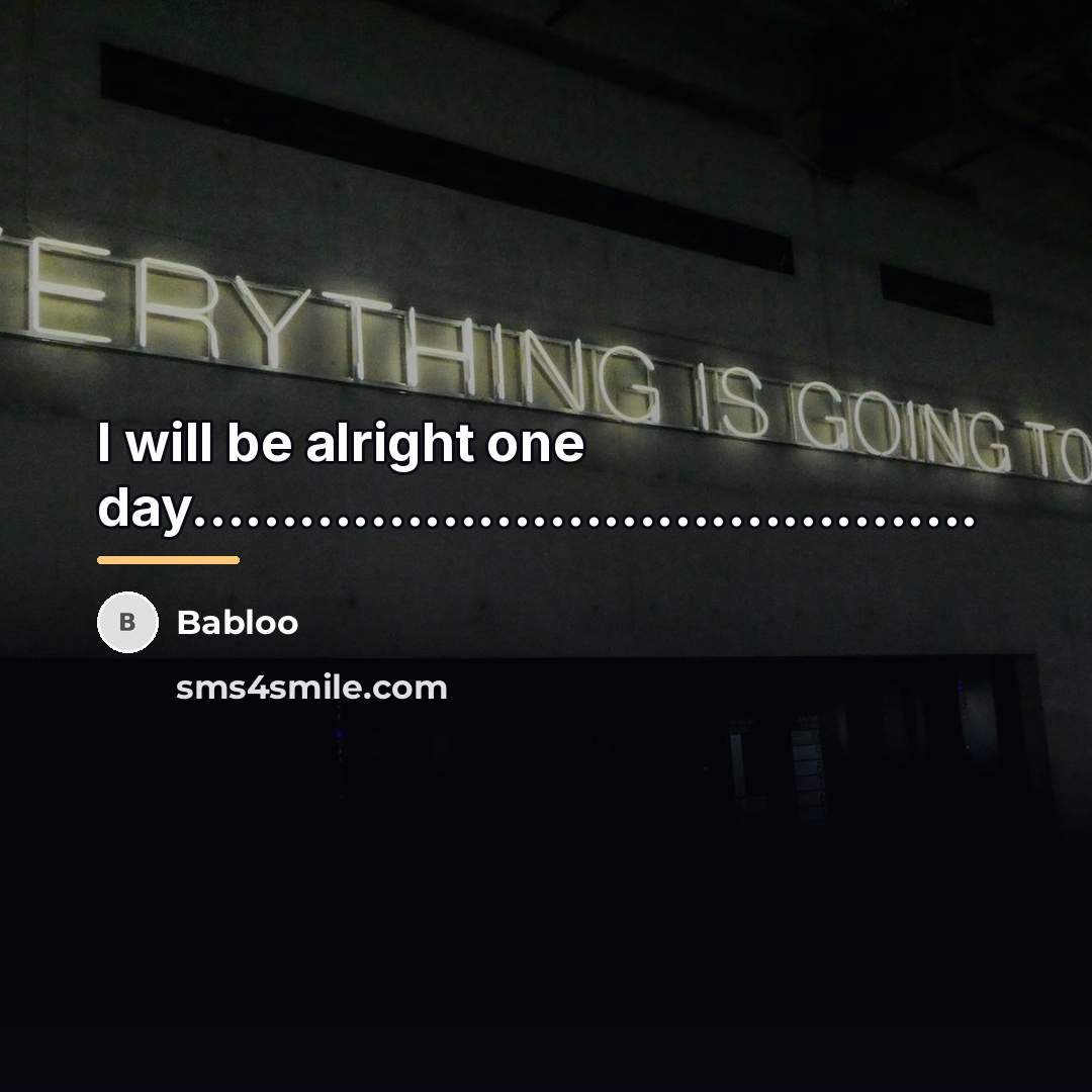“I will be alright one day............................................…” quote by Babloo