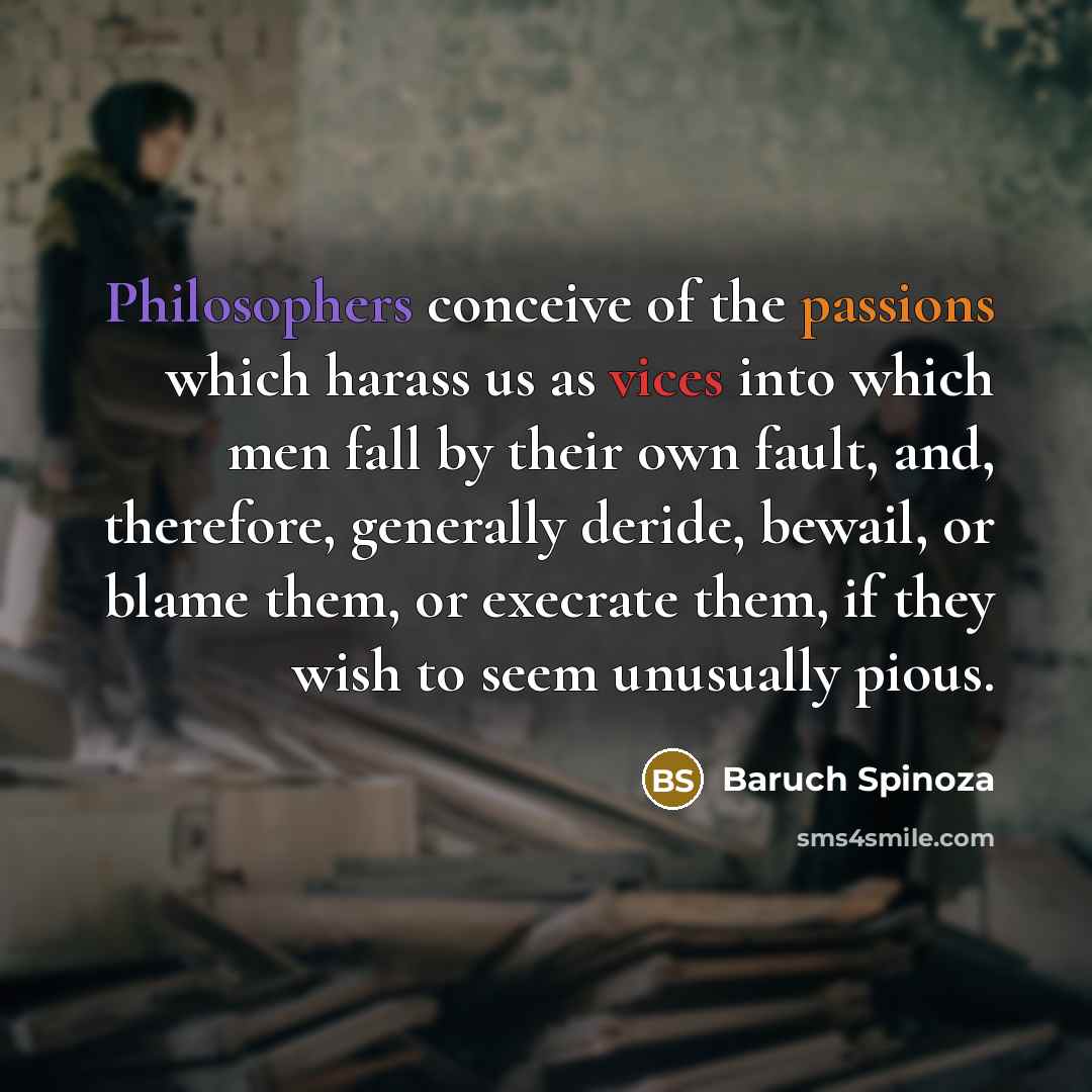 “Philosophers conceive of the passions which harass us as vices…” quote by Baruch Spinoza