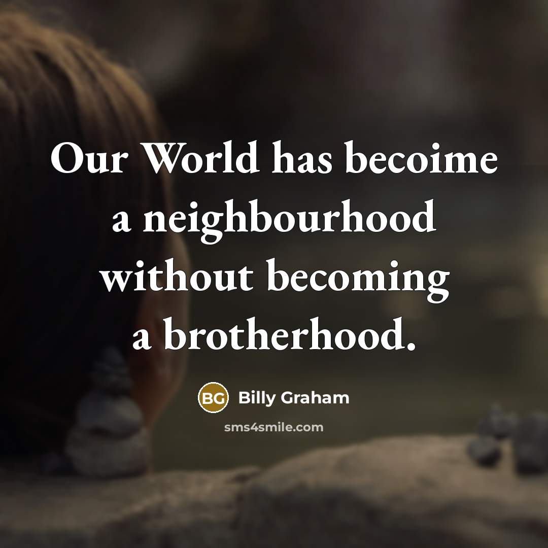 “Our World has becoime a neighbourhood without becoming a brotherhood.…” quote by Billy Graham