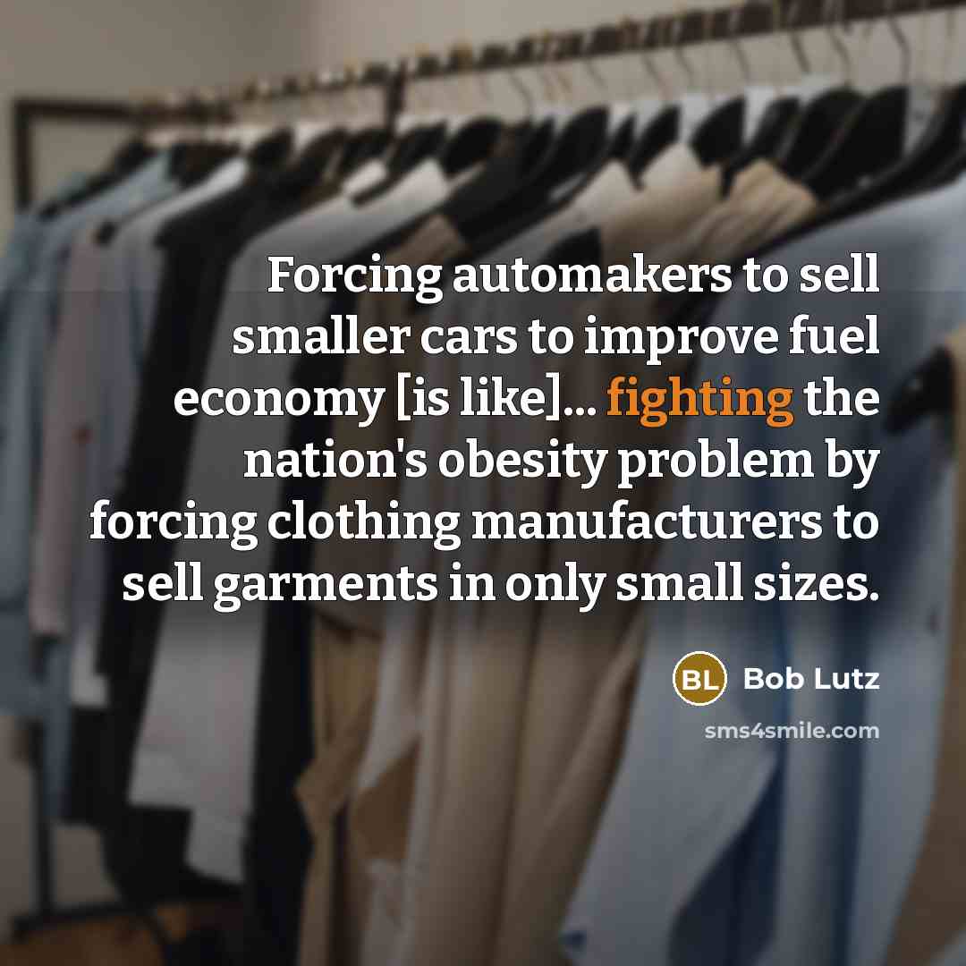“Forcing automakers to sell smaller cars to improve fuel economy…” quote by Bob Lutz