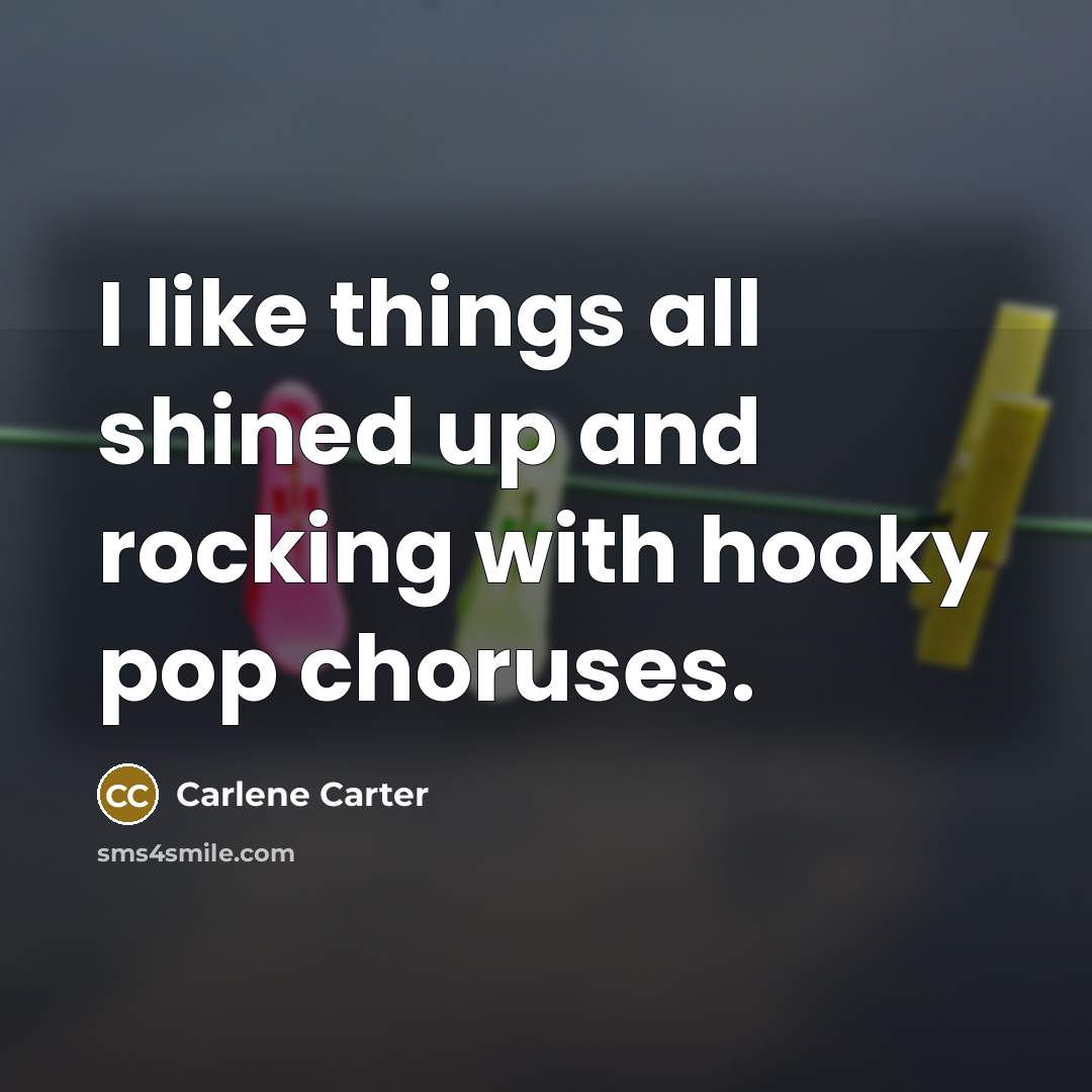 “I like things all shined up and rocking with hooky…” quote by Carlene Carter