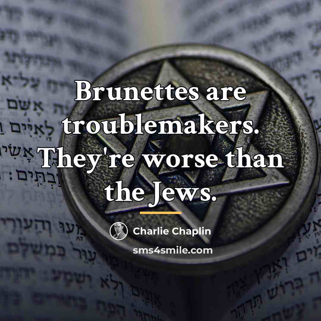 “Brunettes are troublemakers. They're worse than the Jews.…” quote by Charlie Chaplin