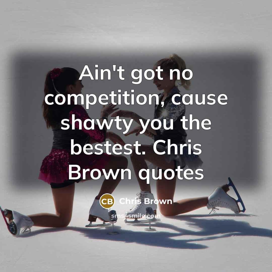 “Ain't got no competition, cause shawty you the bestest. Chris…” quote by Chris Brown