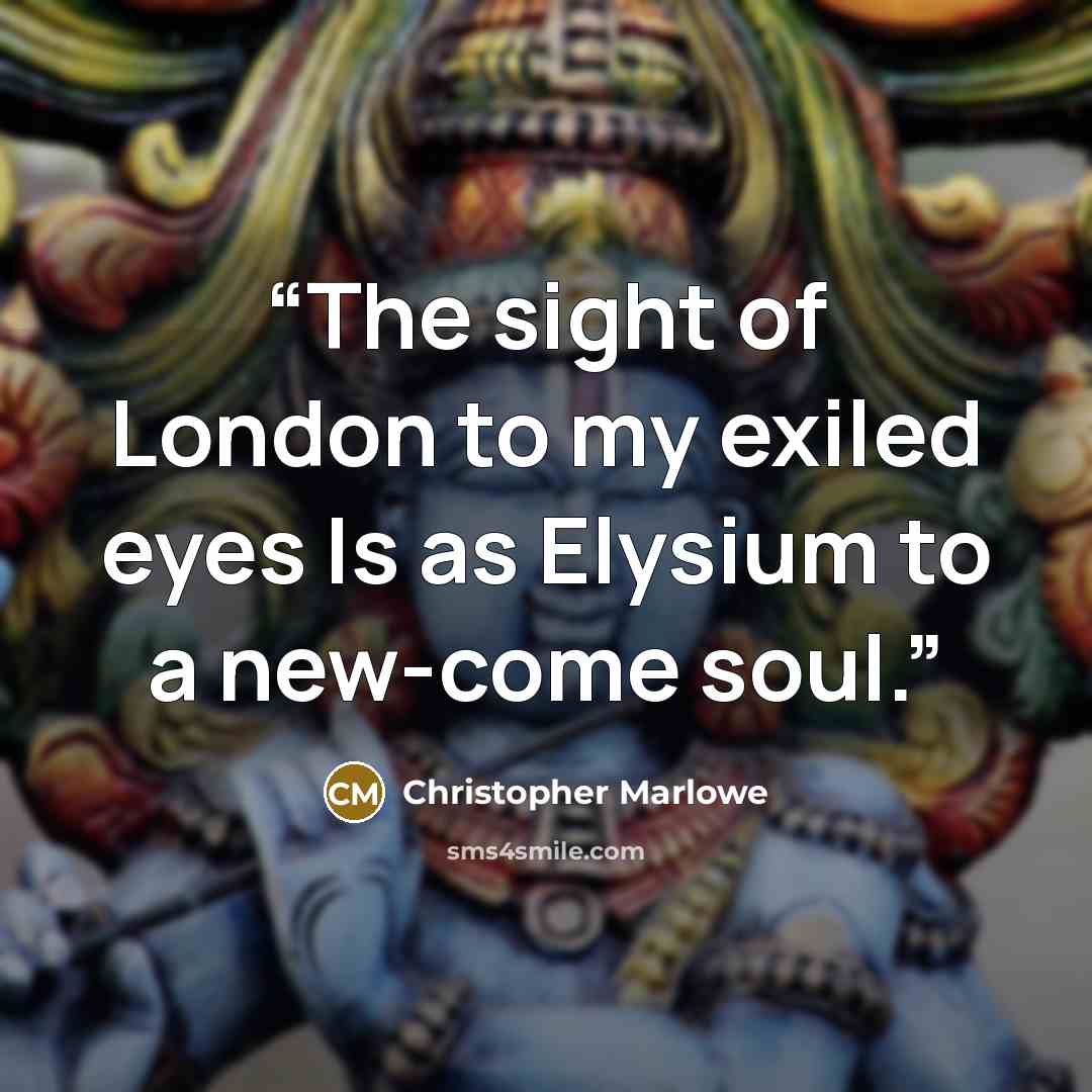 “The sight of London to my exiled eyes Is as Elysium to a new-come soul.” quote by Christopher Marlowe