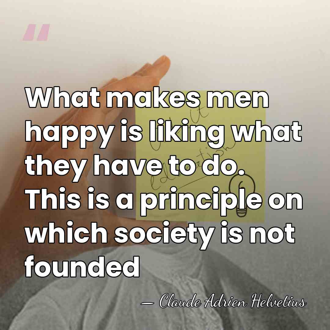 What makes men happy is liking what they have to do. This&hellip; - Claude Adrien Helvetius