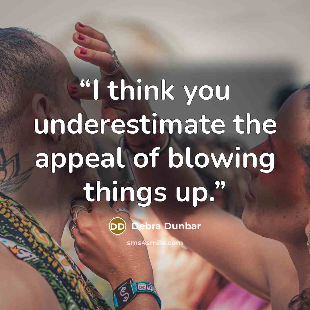 “I think you underestimate the appeal of blowing things up.” quote by Debra Dunbar