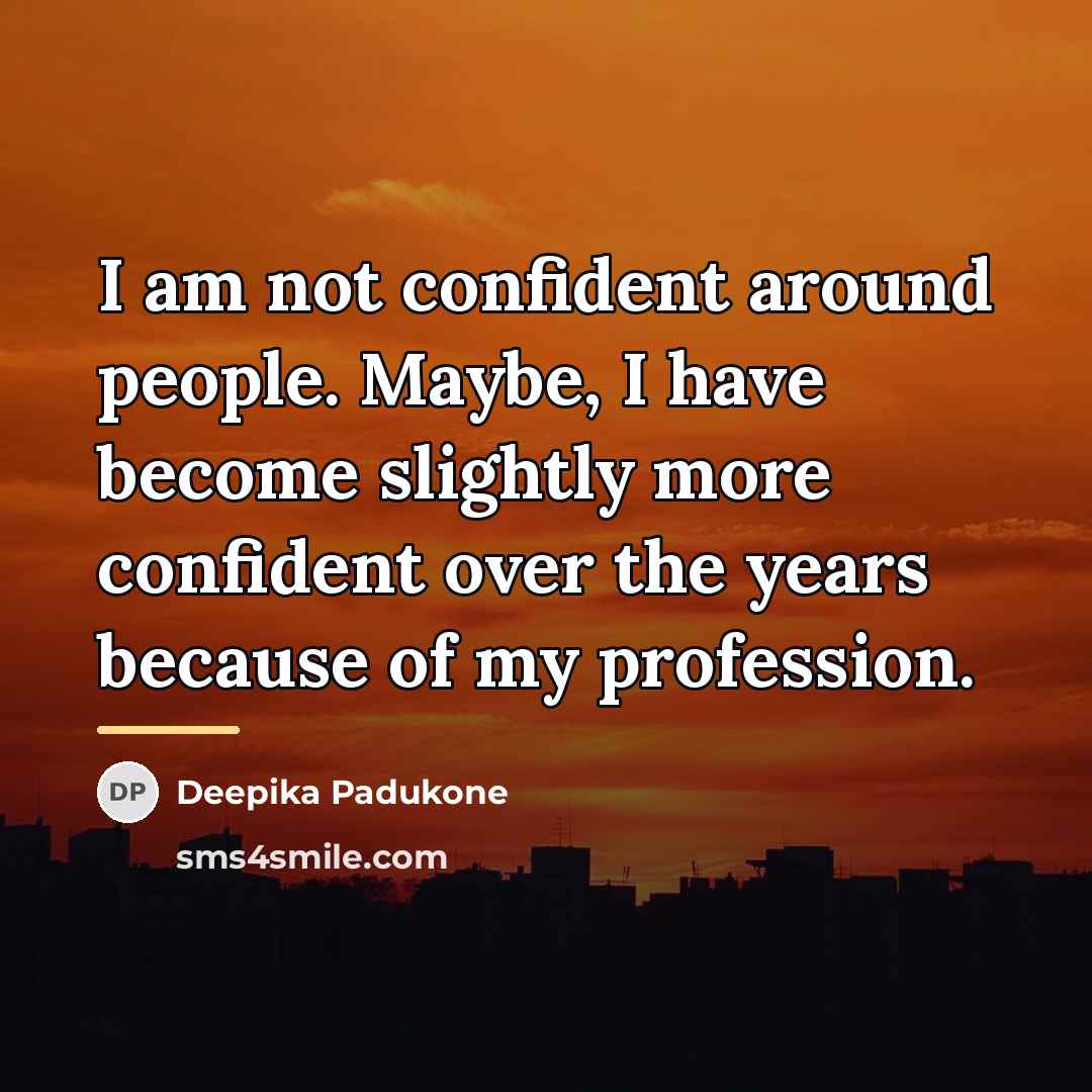 “I am not confident around people. Maybe, I have become…” quote by Deepika Padukone