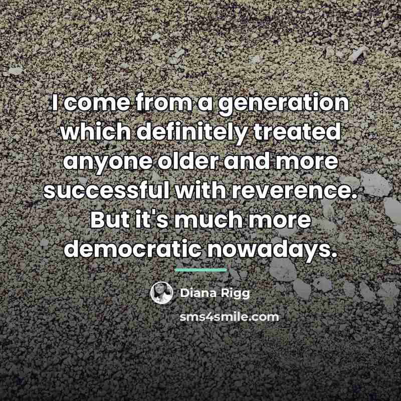 “I come from a generation which definitely treated anyone older…” quote by Diana Rigg