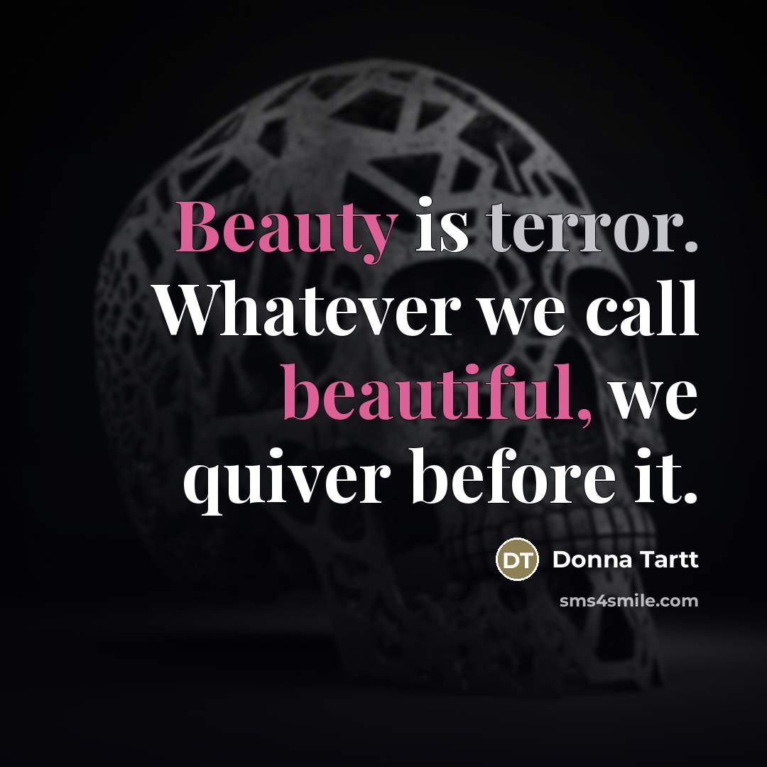 “Beauty is terror. Whatever we call beautiful, we quiver before…” quote by Donna Tartt
