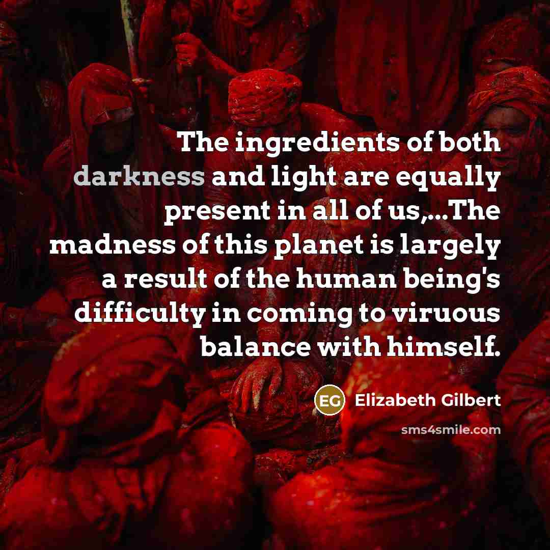 “The ingredients of both darkness and light are equally present…” quote by Elizabeth Gilbert