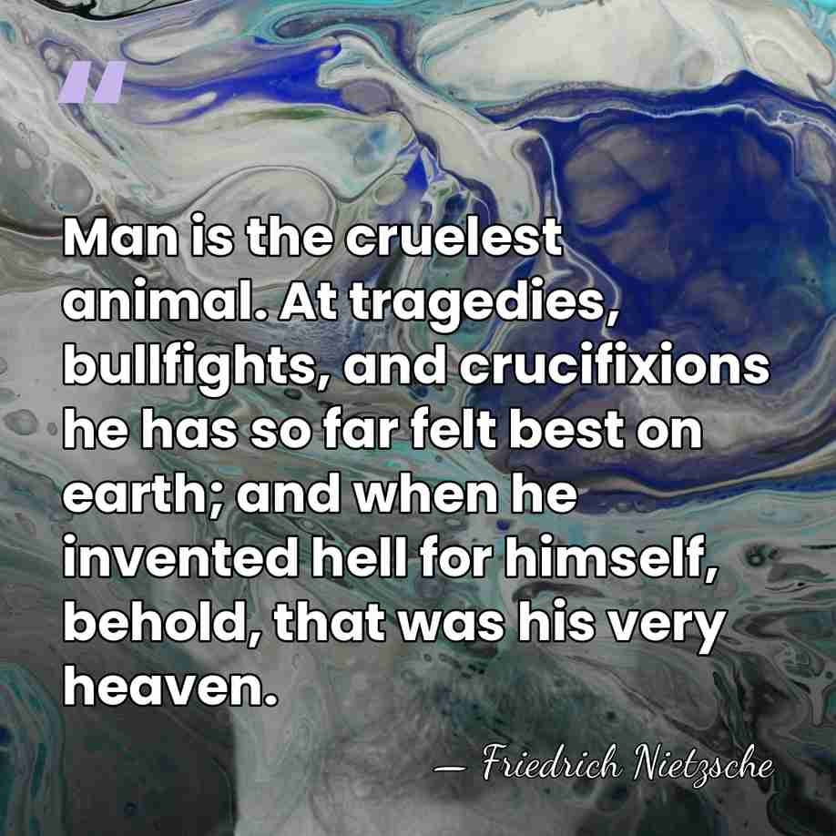 Man is the cruelest animal. At tragedies, bullfights, and crucifixions he has&hellip; - Friedrich Nietzsche