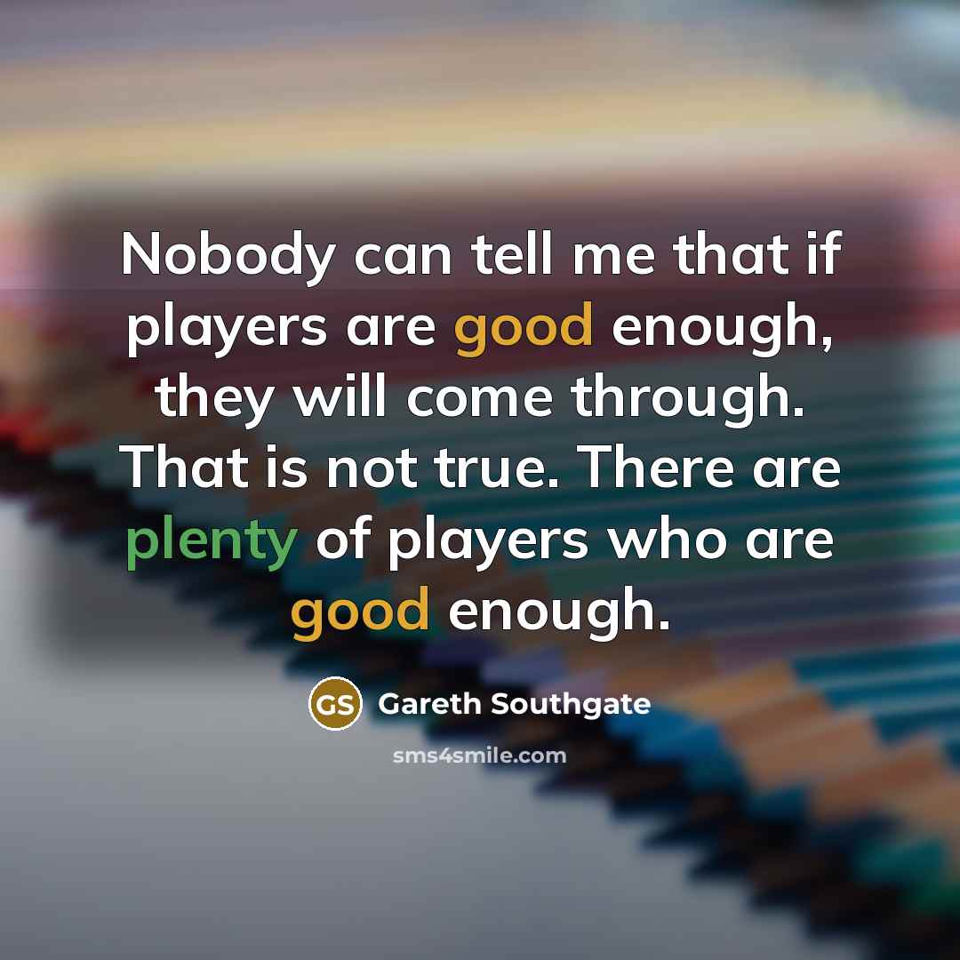 “Nobody can tell me that if players are good enough,…” quote by Gareth Southgate