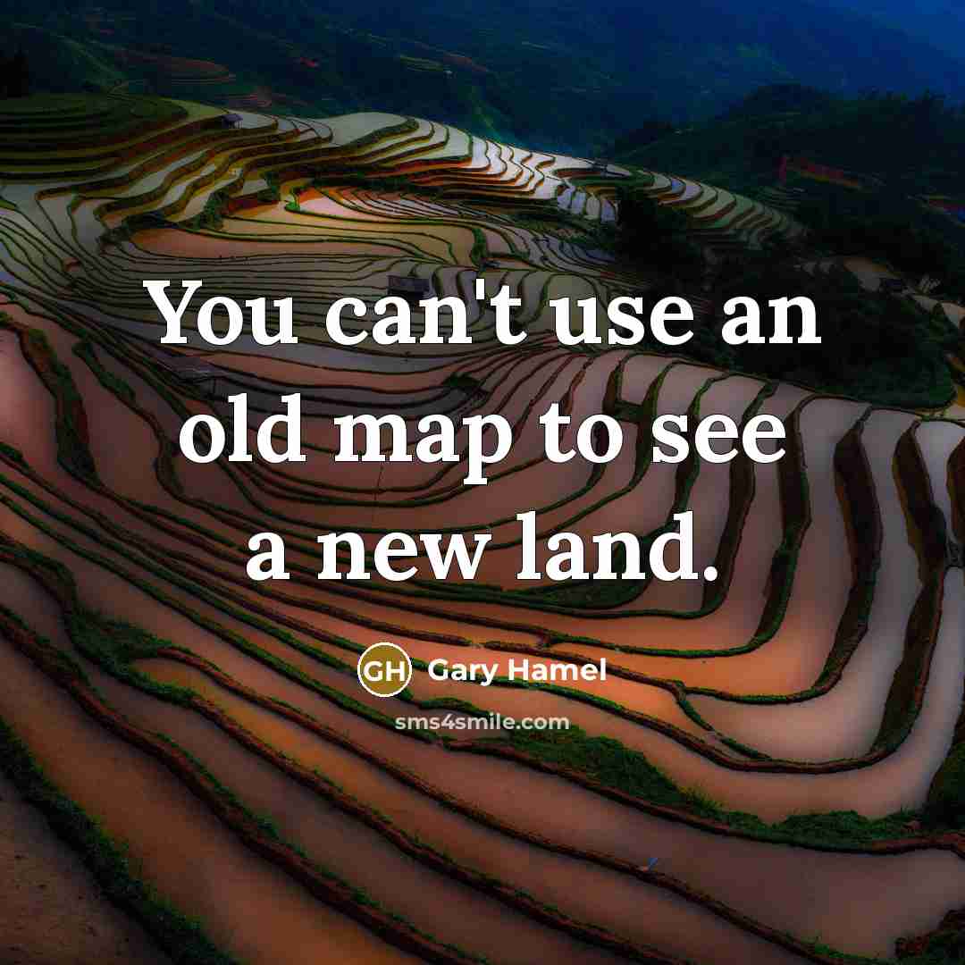 “You can't use an old map to see a new…” quote by Gary Hamel