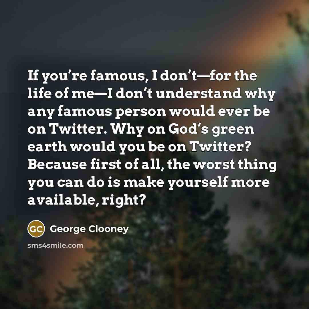 “If you’re famous, I don’t—for the life of me—I don’t…” quote by George Clooney