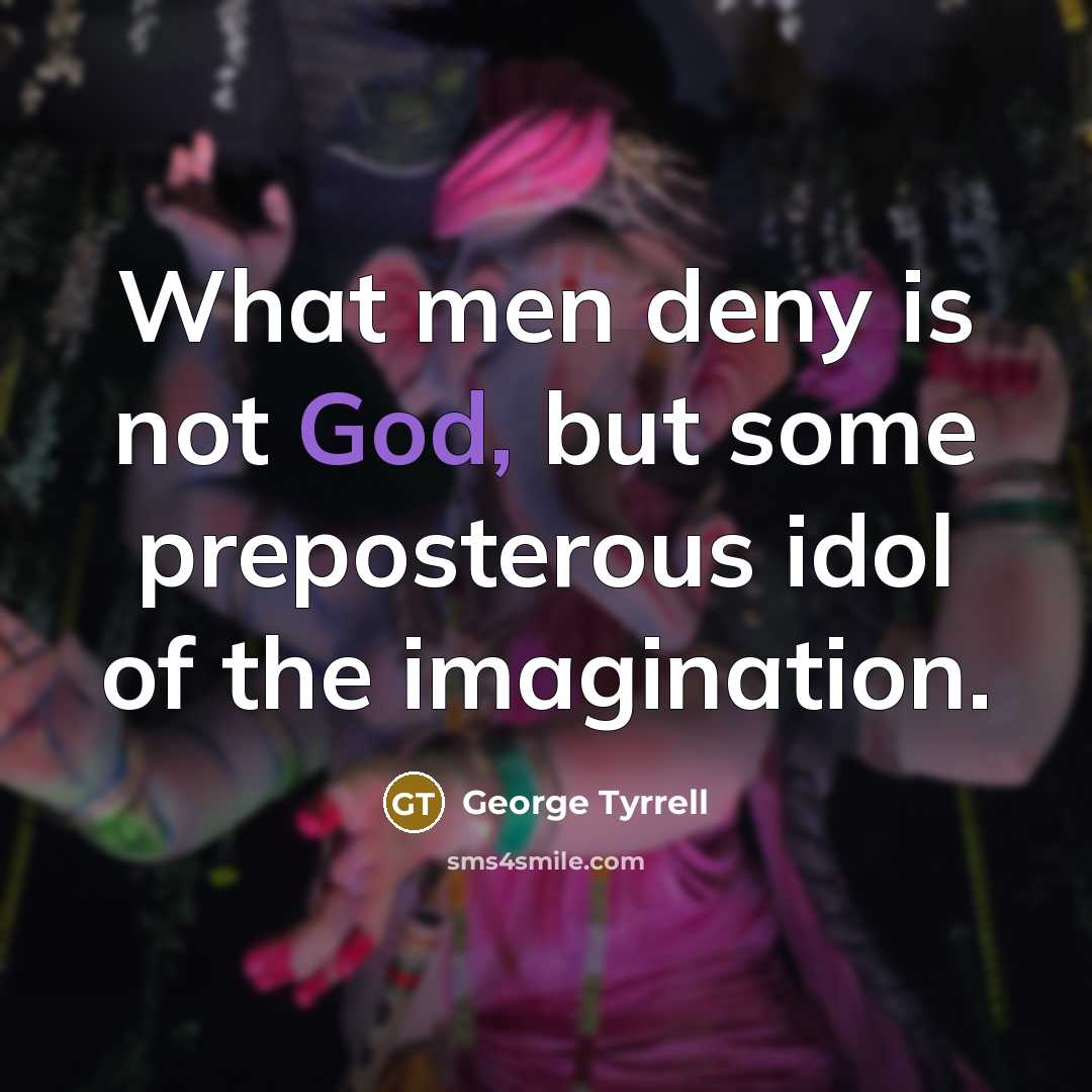 “What men deny is not God, but some preposterous idol…” quote by George Tyrrell