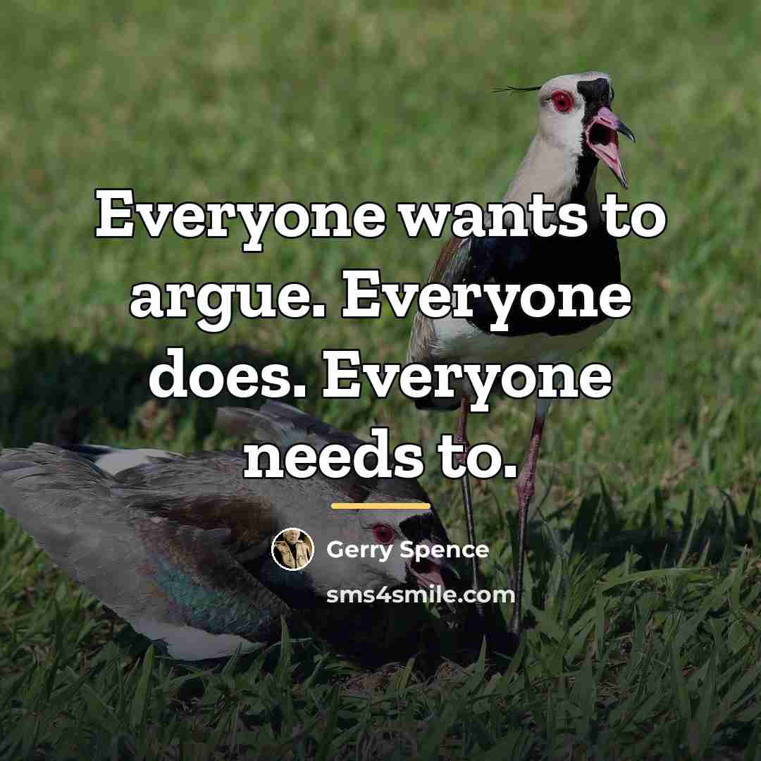 “Everyone wants to argue. Everyone does. Everyone needs to.…” quote by Gerry Spence