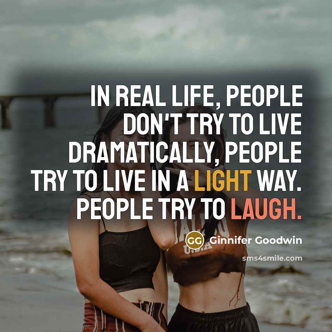 “In real life, people don't try to live dramatically, people try to live in a light way. People try to laugh.” quote by Ginnifer Goodwin