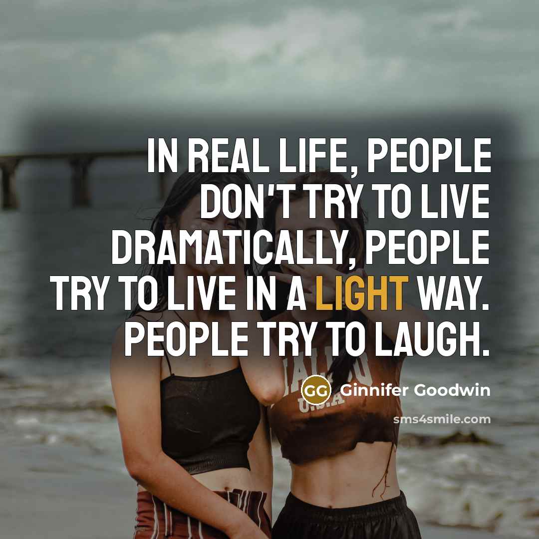 “In real life, people don't try to live dramatically, people…” quote by Ginnifer Goodwin
