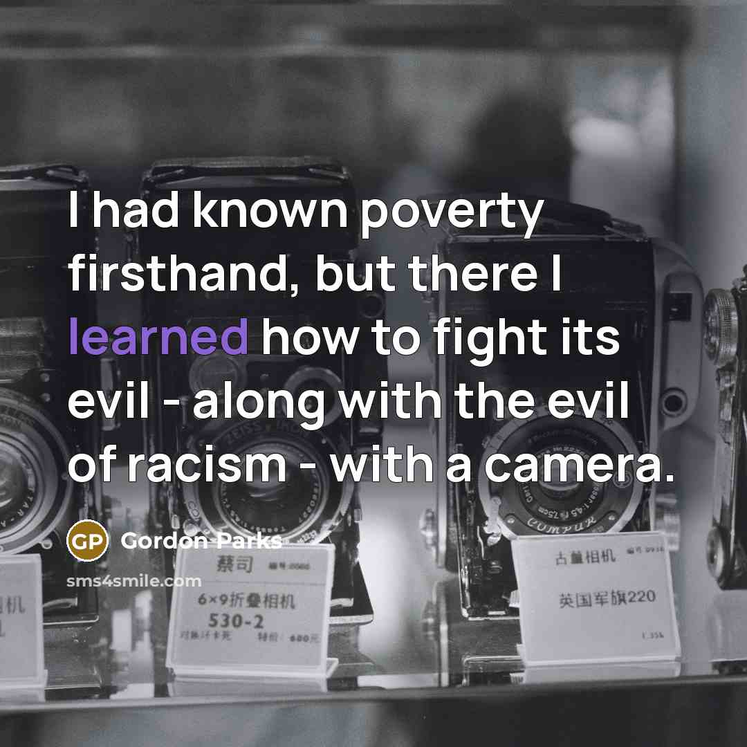 “I had known poverty firsthand, but there I learned how…” quote by Gordon Parks