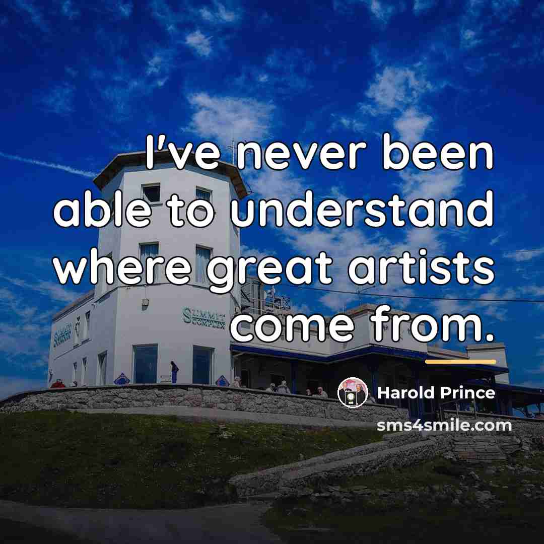 “I've never been able to understand where great artists come…” quote by Harold Prince