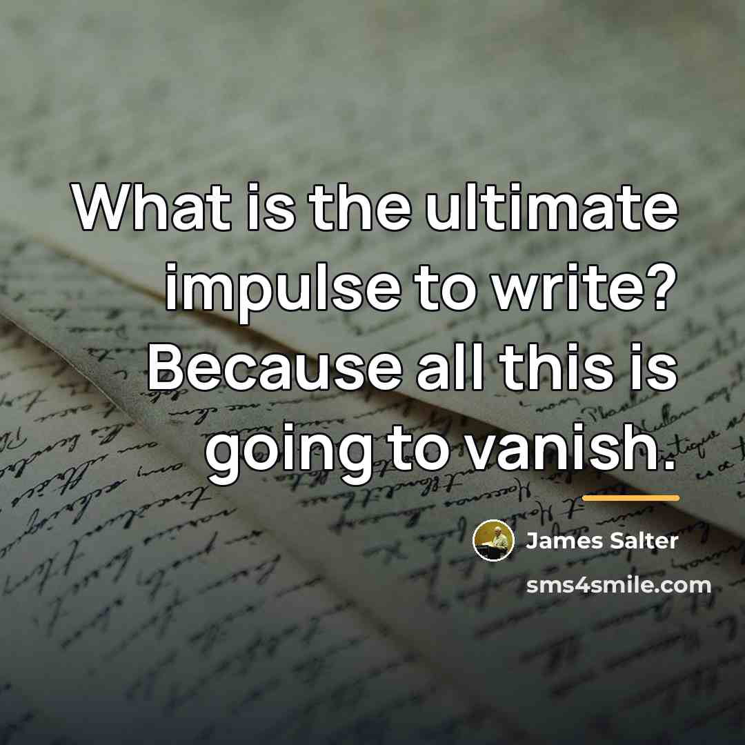 “What is the ultimate impulse to write? Because all this…” quote by James Salter