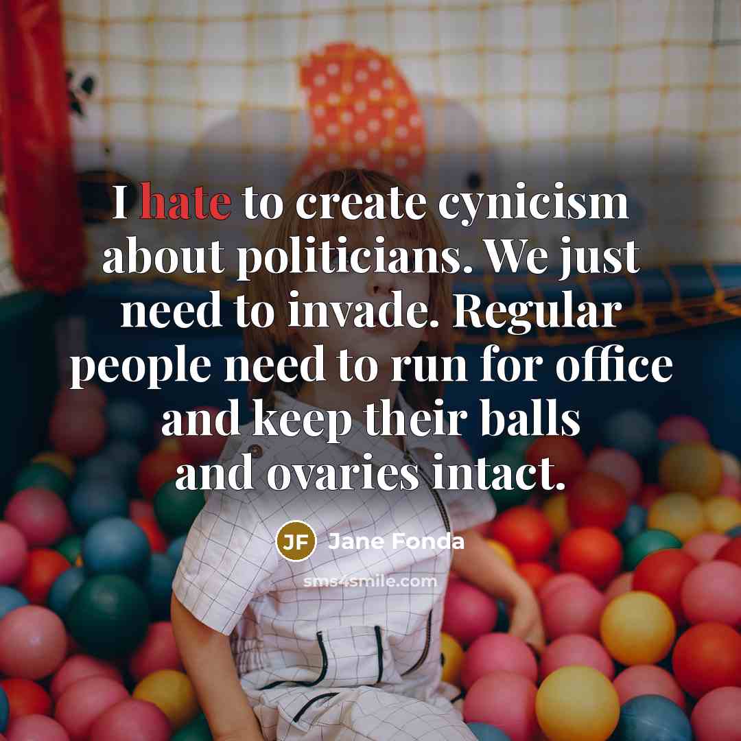 “I hate to create cynicism about politicians. We just need…” quote by Jane Fonda