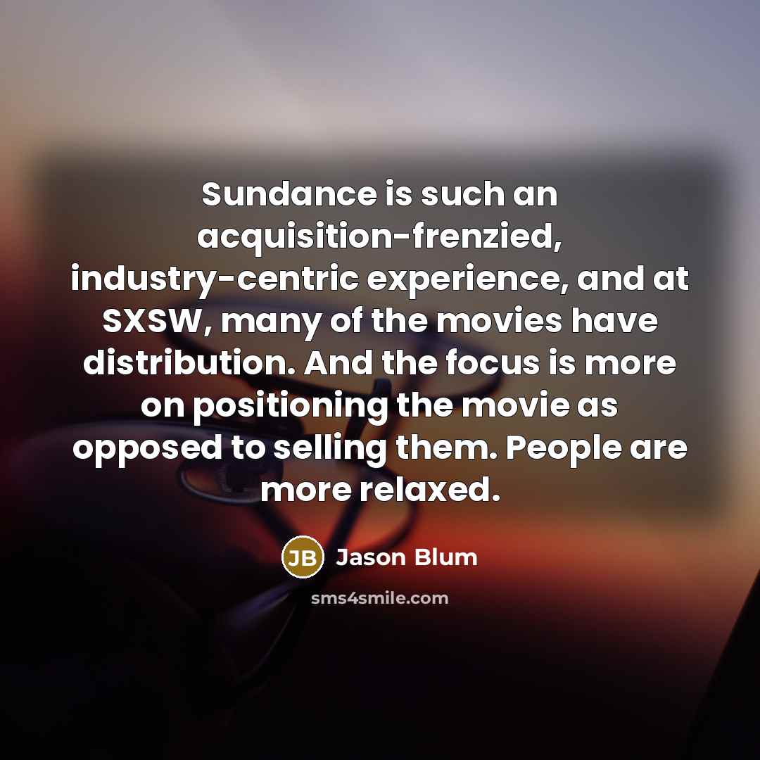 “Sundance is such an acquisition-frenzied, industry-centric experience, and at SXSW,…” quote by Jason Blum