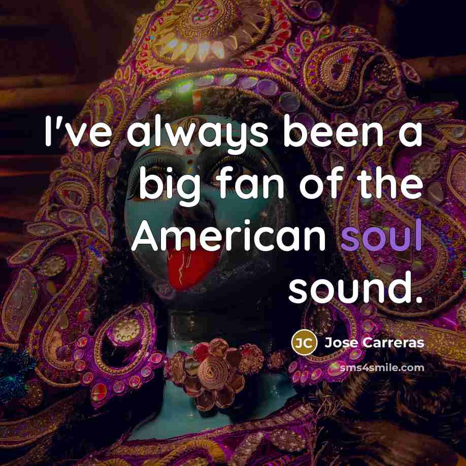 “I've always been a big fan of the American soul…” quote by Jose Carreras