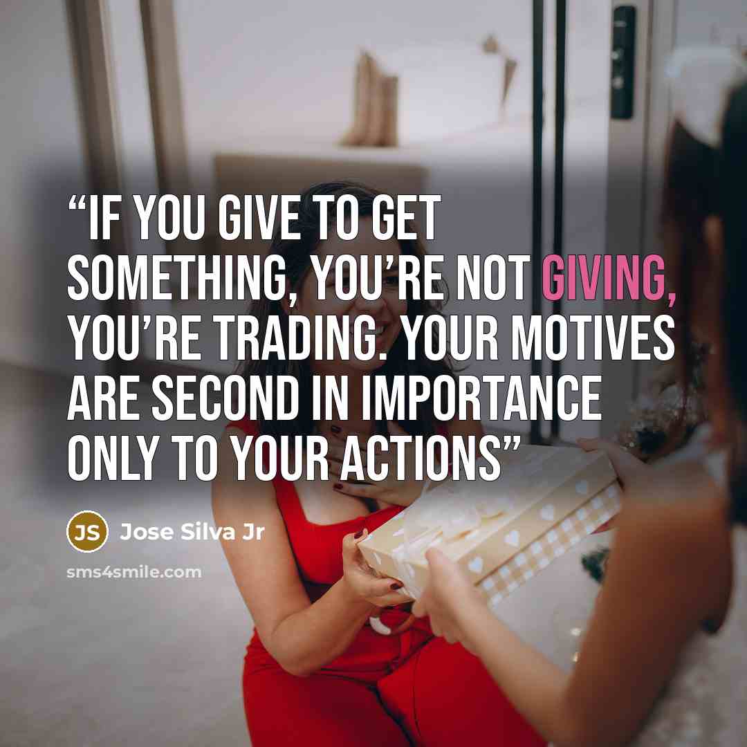 “If you give to get something, you’re not giving, you’re trading. Your motives are second in importance only to your actions” quote by Jose Silva Jr