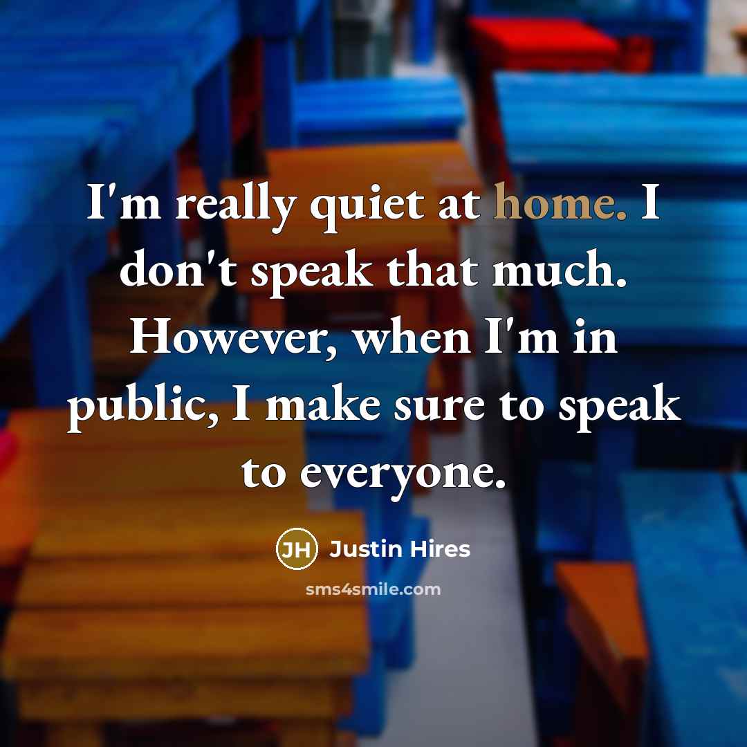 “I'm really quiet at home. I don't speak that much.…” quote by Justin Hires