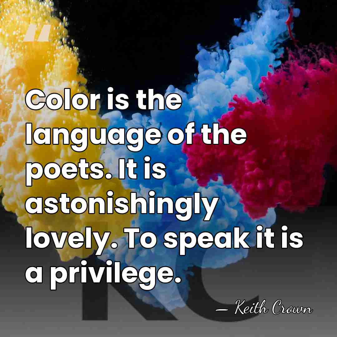 Color is the language of the poets. It is astonishingly lovely. To&hellip; - Keith Crown