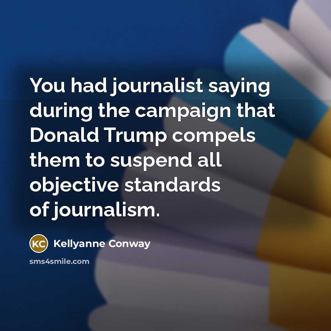 “You had journalist saying during the campaign that Donald Trump…” quote by Kellyanne Conway