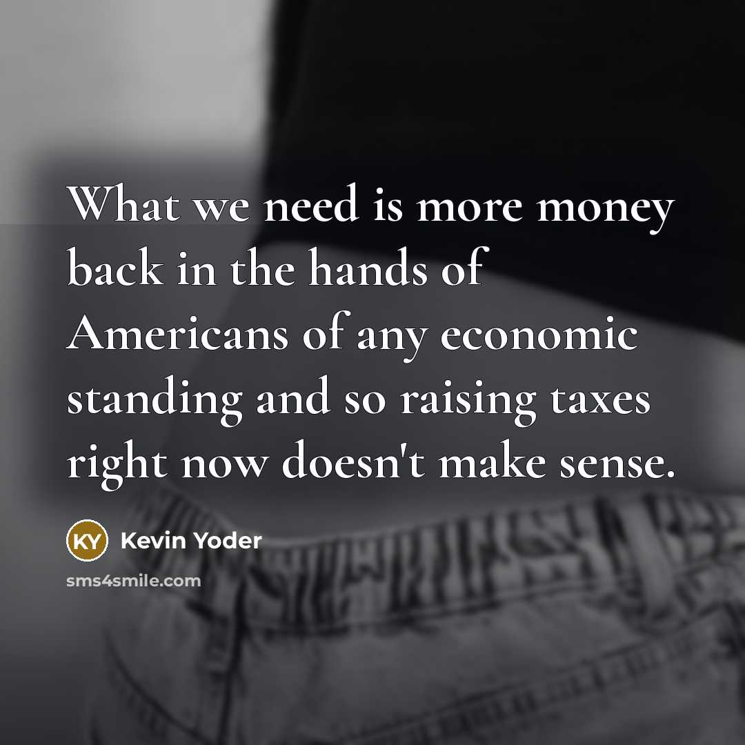 “What we need is more money back in the hands…” quote by Kevin Yoder