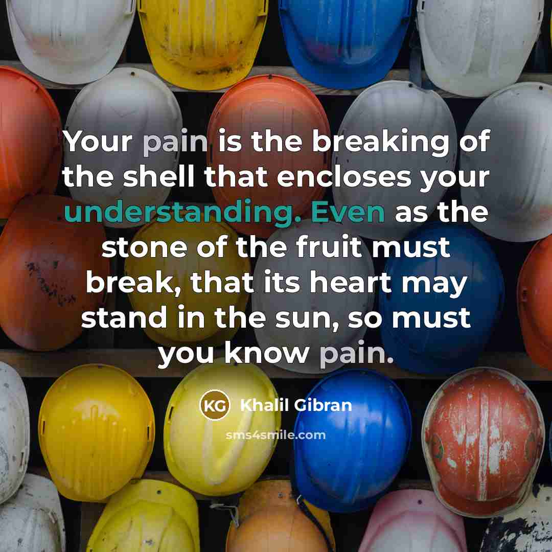 “Your pain is the breaking of the shell that encloses…” quote by Khalil Gibran