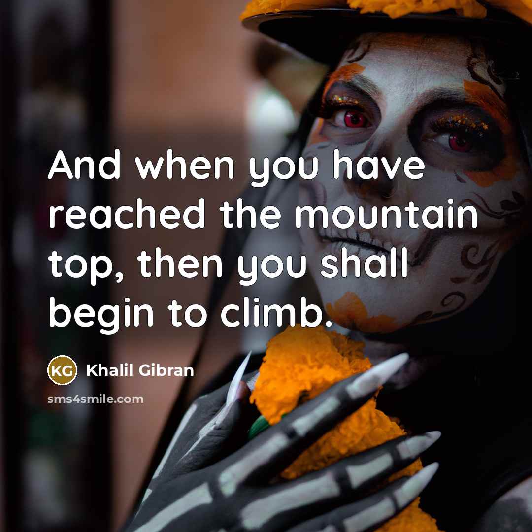 “And when you have reached the mountain top, then you…” quote by Khalil Gibran